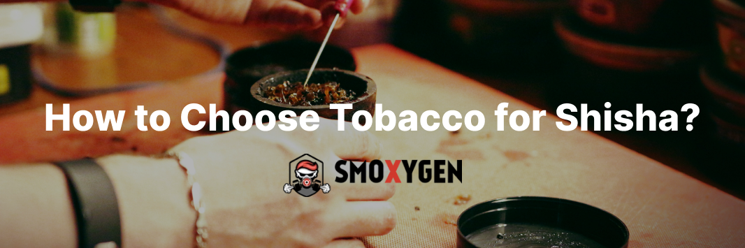 How to Choose Tobacco for Shisha?